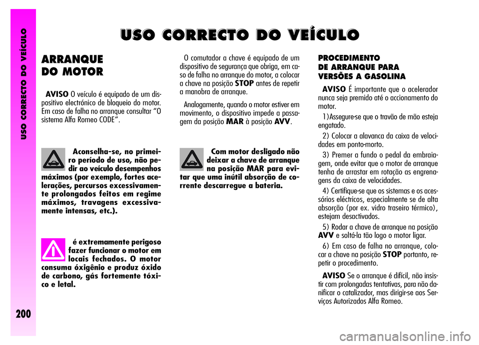 Alfa Romeo GT 2006 Manual de Uso e Manutenção (in Portuguese) USO CORRECTO DO VEÍCULO
200
PROCEDIMENTO
DE ARRANQUE PARA
VERSÕES A GASOLINA
AVISOÉ importante que o acelerador
nunca seja premido até o accionamento do
motor.
1)Assegure-se que o travão de mão Alfa Romeo GT 2006 Manual de Uso e Manutenção (in Portuguese) USO CORRECTO DO VEÍCULO
200
PROCEDIMENTO
DE ARRANQUE PARA
VERSÕES A GASOLINA
AVISOÉ importante que o acelerador
nunca seja premido até o accionamento do
motor.
1)Assegure-se que o travão de mão