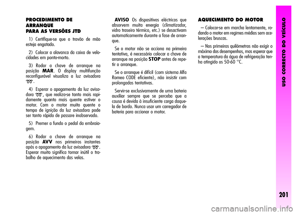Alfa Romeo GT 2006 Manual de Uso e Manutenção (in Portuguese) USO CORRECTO DO VEÍCULO
201
PROCEDIMENTO DE
ARRANQUE
PARA AS VERSÕES JTD
1) Certifique-se que o travão de mão
esteja engatado.
2) Colocar a alavanca da caixa de velo-
cidades em ponto-morto.
3) Ro Alfa Romeo GT 2006 Manual de Uso e Manutenção (in Portuguese) USO CORRECTO DO VEÍCULO
201
PROCEDIMENTO DE
ARRANQUE
PARA AS VERSÕES JTD
1) Certifique-se que o travão de mão
esteja engatado.
2) Colocar a alavanca da caixa de velo-
cidades em ponto-morto.
3) Ro