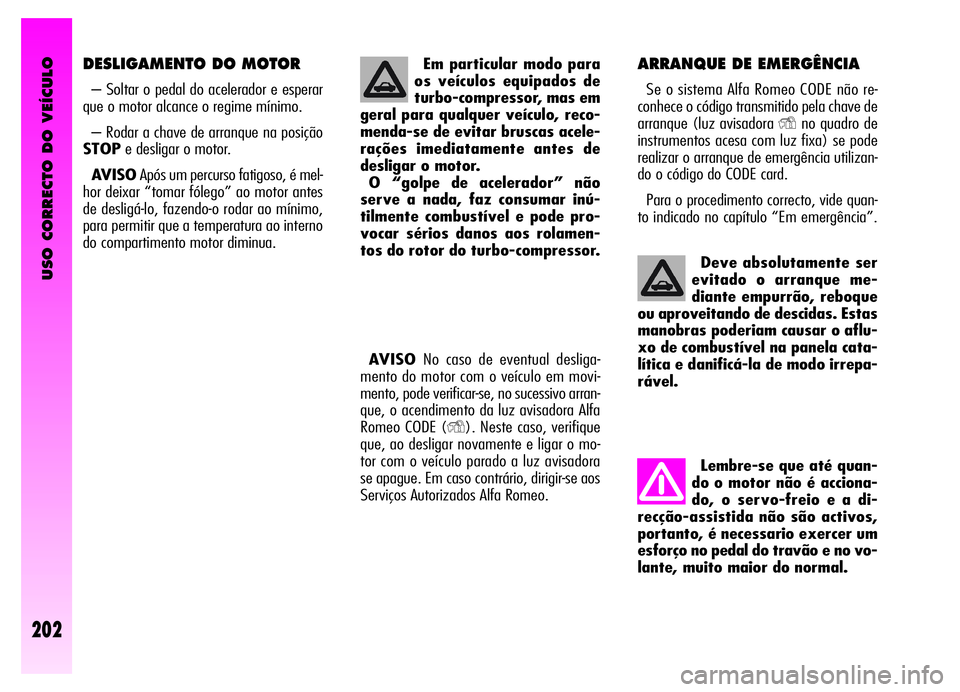 Alfa Romeo GT 2006 Manual de Uso e Manutenção (in Portuguese) USO CORRECTO DO VEÍCULO
202
Deve absolutamente ser
evitado o arranque me-
diante empurrão, reboque
ou aproveitando de descidas. Estas
manobras poderiam causar o aflu-
xo de combustível na panela ca Alfa Romeo GT 2006 Manual de Uso e Manutenção (in Portuguese) USO CORRECTO DO VEÍCULO
202
Deve absolutamente ser
evitado o arranque me-
diante empurrão, reboque
ou aproveitando de descidas. Estas
manobras poderiam causar o aflu-
xo de combustível na panela ca