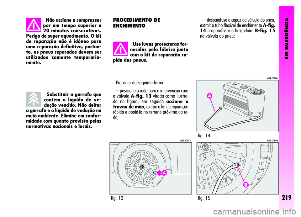Alfa Romeo GT 2006 Manual de Uso e Manutenção (in Portuguese) EM EMERGÊNCIA
Não accione o compressor
por um tempo superior a
20 minutos consecutivos.
Perigo de super aquecimento. O kit
de reparação não é idóneo para
uma reparação definitiva, portan-
to, Alfa Romeo GT 2006 Manual de Uso e Manutenção (in Portuguese) EM EMERGÊNCIA
Não accione o compressor
por um tempo superior a
20 minutos consecutivos.
Perigo de super aquecimento. O kit
de reparação não é idóneo para
uma reparação definitiva, portan-
to,