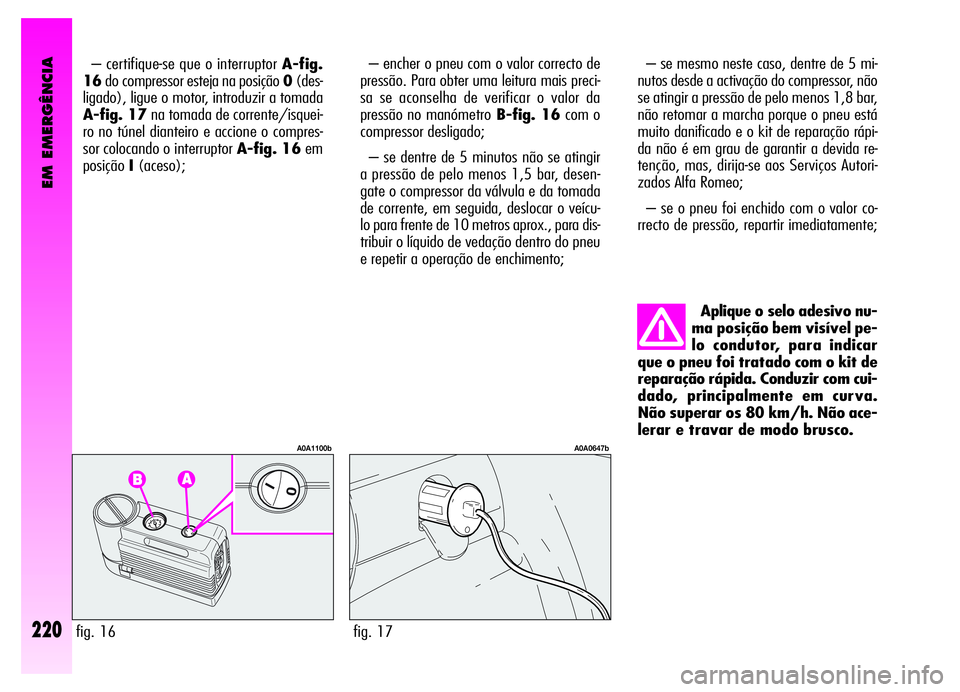 Alfa Romeo GT 2006 Manual de Uso e Manutenção (in Portuguese) EM EMERGÊNCIA
220
– certifique-se que o interruptor A-fig.
16do compressor esteja na posição 0(des-
ligado), ligue o motor, introduzir a tomada
A-fig. 17na tomada de corrente/isquei-
ro no túnel Alfa Romeo GT 2006 Manual de Uso e Manutenção (in Portuguese) EM EMERGÊNCIA
220
– certifique-se que o interruptor A-fig.
16do compressor esteja na posição 0(des-
ligado), ligue o motor, introduzir a tomada
A-fig. 17na tomada de corrente/isquei-
ro no túnel