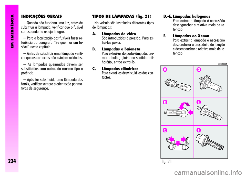 Alfa Romeo GT 2006 Manual de Uso e Manutenção (in Portuguese) EM EMERGÊNCIA
224
D.-E. Lâmpadas halógenas
Para extrair a lâmpada é necessário
desenganchar a relativa mola de re-
tenção.
F. Lâmpadas ao Xenon
Para extrair a lâmpada é necessário
despara Alfa Romeo GT 2006 Manual de Uso e Manutenção (in Portuguese) EM EMERGÊNCIA
224
D.-E. Lâmpadas halógenas
Para extrair a lâmpada é necessário
desenganchar a relativa mola de re-
tenção.
F. Lâmpadas ao Xenon
Para extrair a lâmpada é necessário
despara