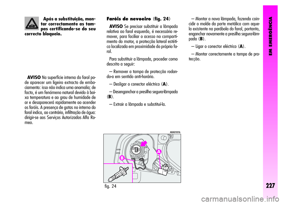 Alfa Romeo GT 2006 Manual de Uso e Manutenção (in Portuguese) EM EMERGÊNCIA
– Montar a nova lâmpada, fazendo coin-
cidir o molde da parte metálica com aque-
la existente na parábola do farol, portanto,
enganchar novamente a presilha segura-lâm-
pada (B).
Alfa Romeo GT 2006 Manual de Uso e Manutenção (in Portuguese) EM EMERGÊNCIA
– Montar a nova lâmpada, fazendo coin-
cidir o molde da parte metálica com aque-
la existente na parábola do farol, portanto,
enganchar novamente a presilha segura-lâm-
pada (B).