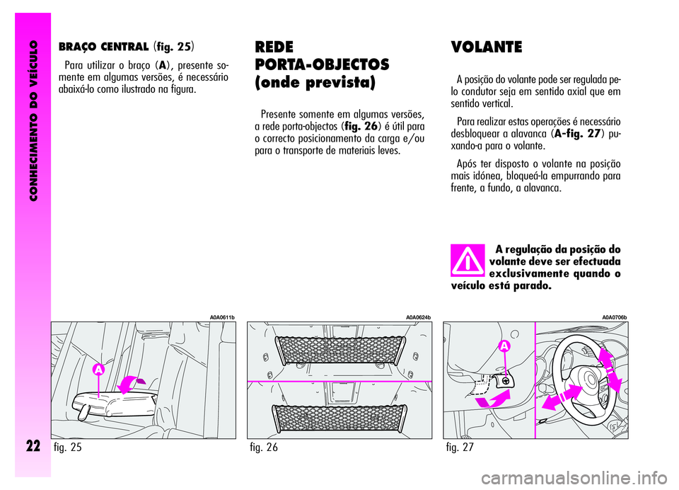 Alfa Romeo GT 2006  Manual de Uso e Manutenção (in Portuguese) CONHECIMENTO DO VEÍCULO
22
VOLANTE
A posição do volante pode ser regulada pe-
lo condutor seja em sentido axial que em
sentido vertical.
Para realizar estas operações é necessário
desbloquear a
