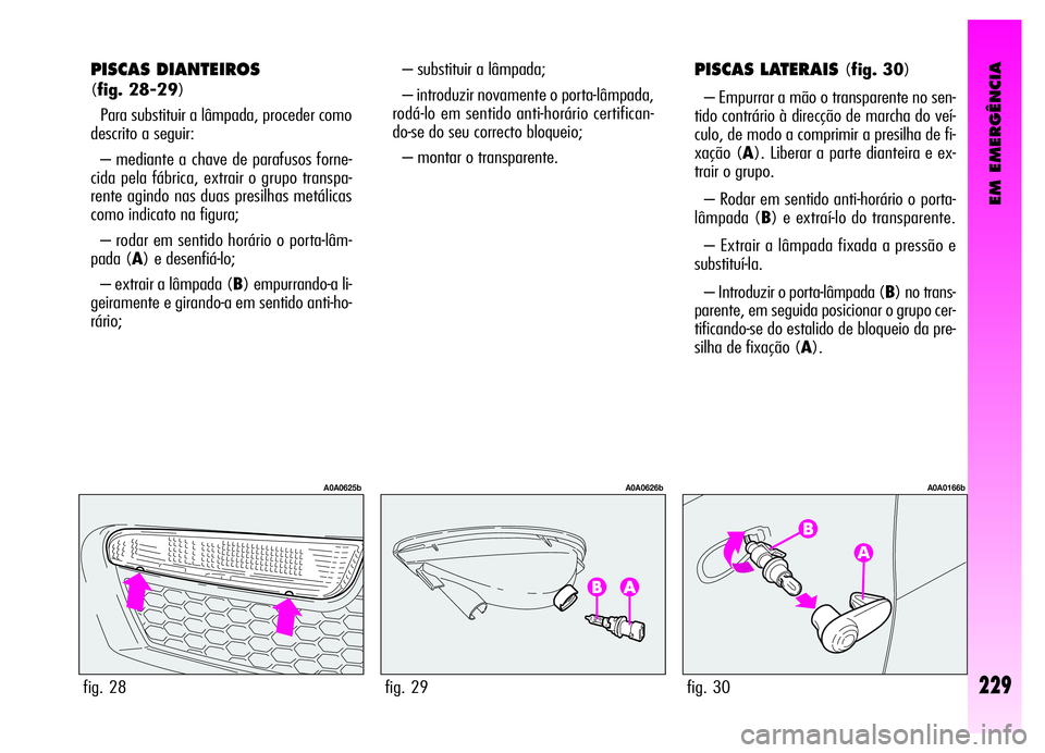 Alfa Romeo GT 2006 Manual de Uso e Manutenção (in Portuguese) EM EMERGÊNCIA
– substituir a lâmpada;
– introduzir novamente o porta-lâmpada,
rodá-lo em sentido anti-horário certifican-
do-se do seu correcto bloqueio;
– montar o transparente.PISCAS LATE Alfa Romeo GT 2006 Manual de Uso e Manutenção (in Portuguese) EM EMERGÊNCIA
– substituir a lâmpada;
– introduzir novamente o porta-lâmpada,
rodá-lo em sentido anti-horário certifican-
do-se do seu correcto bloqueio;
– montar o transparente.PISCAS LATE