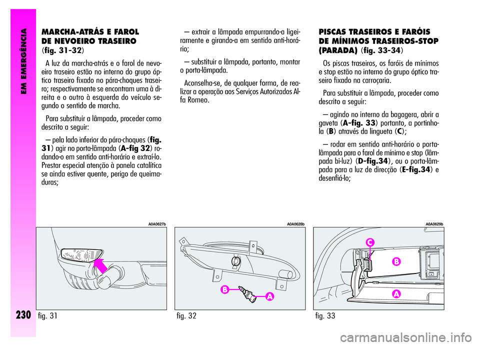 Alfa Romeo GT 2006 Manual de Uso e Manutenção (in Portuguese) EM EMERGÊNCIA
230
MARCHA-ATRÁS E FAROL
DE NEVOEIRO TRASEIRO
(fig. 31-32)
A luz da marcha-atrás e o farol de nevo-
eiro traseiro estão no interno do grupo óp-
tico traseiro fixado no pára-choque Alfa Romeo GT 2006 Manual de Uso e Manutenção (in Portuguese) EM EMERGÊNCIA
230
MARCHA-ATRÁS E FAROL
DE NEVOEIRO TRASEIRO
(fig. 31-32)
A luz da marcha-atrás e o farol de nevo-
eiro traseiro estão no interno do grupo óp-
tico traseiro fixado no pára-choque