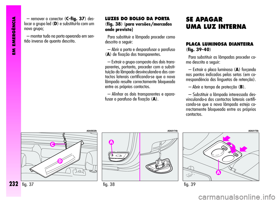 Alfa Romeo GT 2006 Manual de Uso e Manutenção (in Portuguese) EM EMERGÊNCIA
232
– remover o conector (C-fig. 37) des-
locar o grupo led (D) e substituí-lo com um
novo grupo;
– montar tudo na porta operando em sen-
tido inverso de quanto descrito.
fig. 37
Alfa Romeo GT 2006 Manual de Uso e Manutenção (in Portuguese) EM EMERGÊNCIA
232
– remover o conector (C-fig. 37) des-
locar o grupo led (D) e substituí-lo com um
novo grupo;
– montar tudo na porta operando em sen-
tido inverso de quanto descrito.
fig. 37