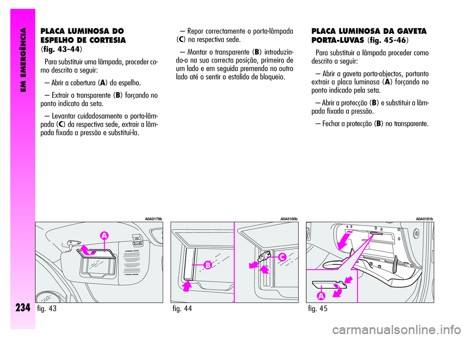 Alfa Romeo GT 2006  Manual de Uso e Manutenção (in Portuguese) EM EMERGÊNCIA
234
PLACA LUMINOSA DO
ESPELHO DE CORTESIA 
(fig. 43-44)
Para substituir uma lâmpada, proceder co-
mo descrito a seguir:
– Abrir a cobertura (A) do espelho.
– Extrair o transparente
