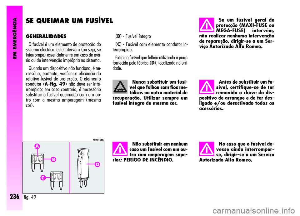 Alfa Romeo GT 2006 Manual de Uso e Manutenção (in Portuguese) EM EMERGÊNCIA
236
SE QUEIMAR UM FUSÍVEL
GENERALIDADES
O fusível é um elemento de protecção do
sistema eléctrico: este intervém (ou seja, se
interrompe) essencialmente em caso de ava-
ria ou de Alfa Romeo GT 2006 Manual de Uso e Manutenção (in Portuguese) EM EMERGÊNCIA
236
SE QUEIMAR UM FUSÍVEL
GENERALIDADES
O fusível é um elemento de protecção do
sistema eléctrico: este intervém (ou seja, se
interrompe) essencialmente em caso de ava-
ria ou de