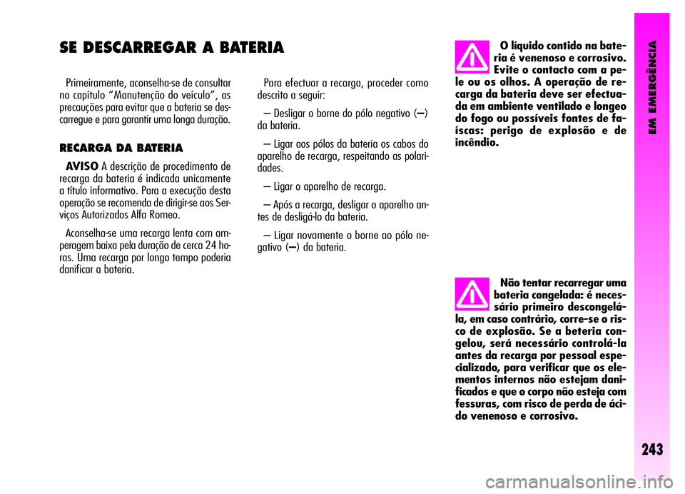 Alfa Romeo GT 2006 Manual de Uso e Manutenção (in Portuguese) EM EMERGÊNCIA
SE DESCARREGAR A BATERIA
Primeiramente, aconselha-se de consultar
no capítulo “Manutenção do veículo”, as
precauções para evitar que a bateria se des-
carregue e para garantir Alfa Romeo GT 2006 Manual de Uso e Manutenção (in Portuguese) EM EMERGÊNCIA
SE DESCARREGAR A BATERIA
Primeiramente, aconselha-se de consultar
no capítulo “Manutenção do veículo”, as
precauções para evitar que a bateria se des-
carregue e para garantir