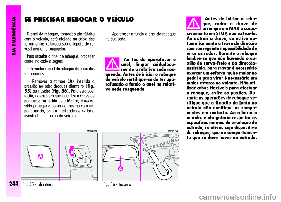 Alfa Romeo GT 2006 Manual de Uso e Manutenção (in Portuguese) EM EMERGÊNCIA
244
SE PRECISAR REBOCAR O VEÍCULO
O anel de reboque, fornecido pla fábrica
com o veículo, está alojado na caixa das
ferramentas colocada sob o tapete de re-
vestimento na bagageira. Alfa Romeo GT 2006 Manual de Uso e Manutenção (in Portuguese) EM EMERGÊNCIA
244
SE PRECISAR REBOCAR O VEÍCULO
O anel de reboque, fornecido pla fábrica
com o veículo, está alojado na caixa das
ferramentas colocada sob o tapete de re-
vestimento na bagageira.