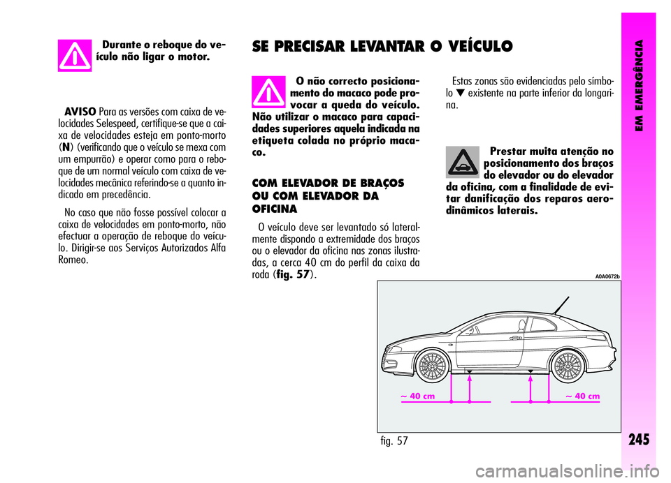 Alfa Romeo GT 2006 Manual de Uso e Manutenção (in Portuguese) EM EMERGÊNCIA
Prestar muita atenção no
posicionamento dos braços
do elevador ou do elevador
da oficina, com a finalidade de evi-
tar danificação dos reparos aero-
dinâmicos laterais.
COM ELEVAD Alfa Romeo GT 2006 Manual de Uso e Manutenção (in Portuguese) EM EMERGÊNCIA
Prestar muita atenção no
posicionamento dos braços
do elevador ou do elevador
da oficina, com a finalidade de evi-
tar danificação dos reparos aero-
dinâmicos laterais.
COM ELEVAD
