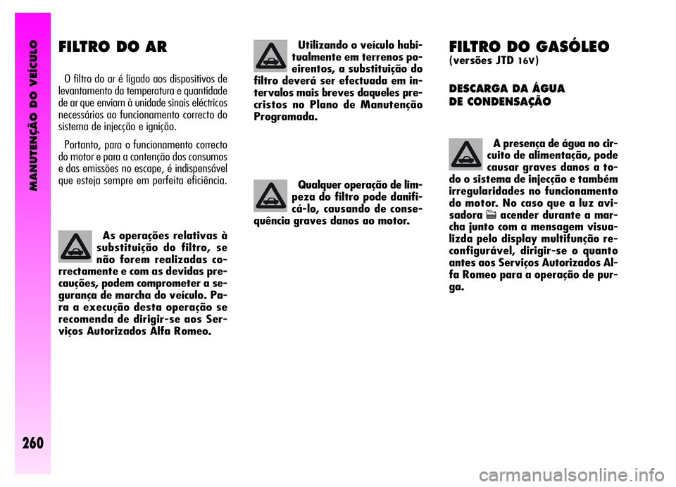 Alfa Romeo GT 2006 Manual de Uso e Manutenção (in Portuguese) MANUTENÇÃO DO VEÍCULO
260
FILTRO DO GASÓLEO
(versões JTD 16V)
DESCARGA DA ÁGUA
DE CONDENSAÇÃO
A presença de água no cir-
cuito de alimentação, pode
causar graves danos a to-
do o sistema Alfa Romeo GT 2006 Manual de Uso e Manutenção (in Portuguese) MANUTENÇÃO DO VEÍCULO
260
FILTRO DO GASÓLEO
(versões JTD 16V)
DESCARGA DA ÁGUA
DE CONDENSAÇÃO
A presença de água no cir-
cuito de alimentação, pode
causar graves danos a to-
do o sistema