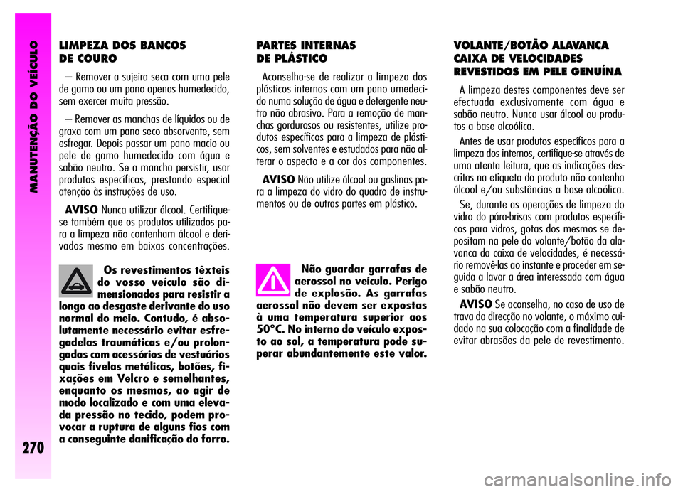 Alfa Romeo GT 2006 Manual de Uso e Manutenção (in Portuguese) MANUTENÇÃO DO VEÍCULO
270
Não guardar garrafas de
aerossol no veículo. Perigo
de explosão. As garrafas
aerossol não devem ser expostas
à uma temperatura superior aos
50°C. No interno do veíc Alfa Romeo GT 2006 Manual de Uso e Manutenção (in Portuguese) MANUTENÇÃO DO VEÍCULO
270
Não guardar garrafas de
aerossol no veículo. Perigo
de explosão. As garrafas
aerossol não devem ser expostas
à uma temperatura superior aos
50°C. No interno do veíc