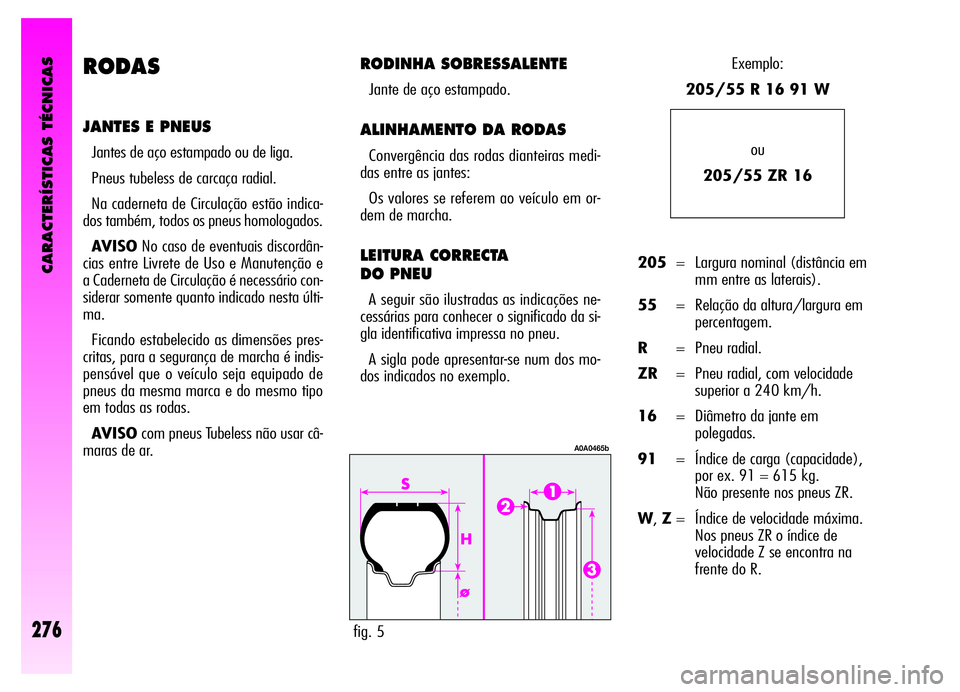 Alfa Romeo GT 2006 Manual de Uso e Manutenção (in Portuguese) CARACTERÍSTICAS TÉCNICAS
276
RODAS
JANTES E PNEUS
Jantes de aço estampado ou de liga.
Pneus tubeless de carcaça radial.
Na caderneta de Circulação estão indica-
dos também, todos os pneus homo Alfa Romeo GT 2006 Manual de Uso e Manutenção (in Portuguese) CARACTERÍSTICAS TÉCNICAS
276
RODAS
JANTES E PNEUS
Jantes de aço estampado ou de liga.
Pneus tubeless de carcaça radial.
Na caderneta de Circulação estão indica-
dos também, todos os pneus homo
