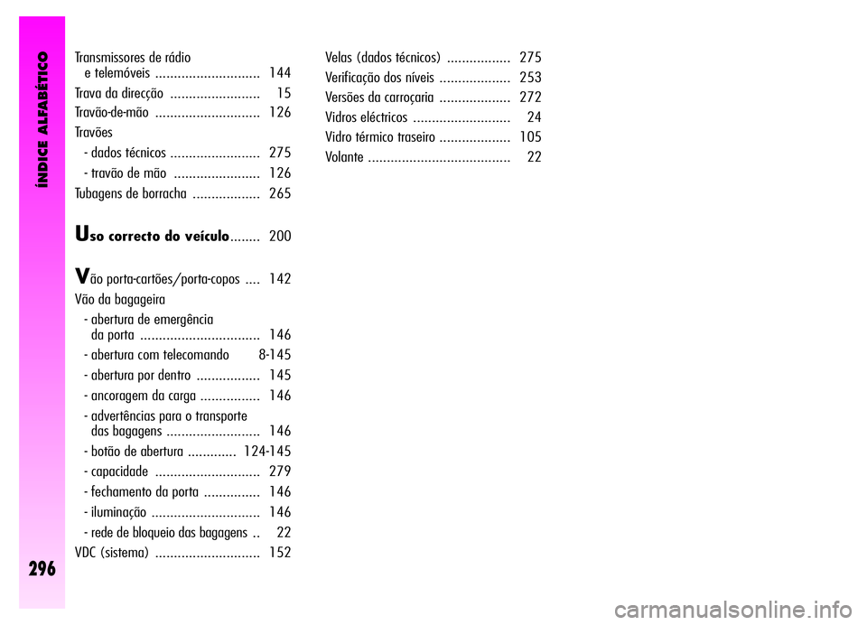 Alfa Romeo GT 2006  Manual de Uso e Manutenção (in Portuguese) ÍNDICE ALFABÉTICO
296
Transmissores de rádio 
e telemóveis  ............................ 144
Trava da direcção  ........................ 15
Travão-de-mão ............................ 126
Trav