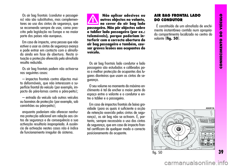 Alfa Romeo GT 2006 Manual de Uso e Manutenção (in Portuguese) CONHECIMENTO DO VEÍCULO
39
Não aplicar adesivos ou
outros objectos no volante,
no cover do air bag lado
passageiro. Não pôr objectos sobre
o tablier lado passageiro (por ex.:
telemóveis), porque Alfa Romeo GT 2006 Manual de Uso e Manutenção (in Portuguese) CONHECIMENTO DO VEÍCULO
39
Não aplicar adesivos ou
outros objectos no volante,
no cover do air bag lado
passageiro. Não pôr objectos sobre
o tablier lado passageiro (por ex.:
telemóveis), porque