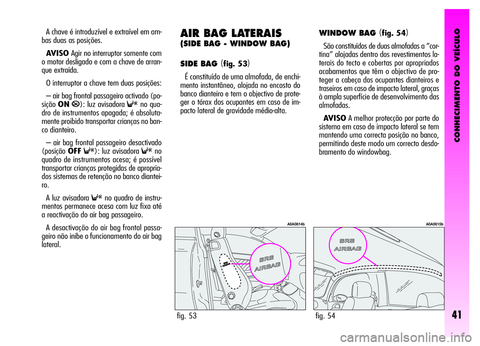 Alfa Romeo GT 2006 Manual de Uso e Manutenção (in Portuguese) CONHECIMENTO DO VEÍCULO
41
A chave é introduzível e extraível em am-
bas duas as posições.
AVISO Agir no interruptor somente com
o motor desligado e com a chave de arran-
que extraída.
O interr Alfa Romeo GT 2006 Manual de Uso e Manutenção (in Portuguese) CONHECIMENTO DO VEÍCULO
41
A chave é introduzível e extraível em am-
bas duas as posições.
AVISO Agir no interruptor somente com
o motor desligado e com a chave de arran-
que extraída.
O interr