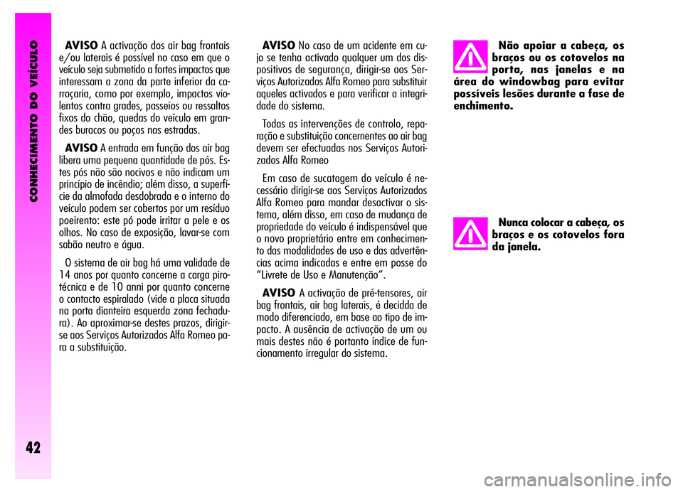 Alfa Romeo GT 2006 Manual de Uso e Manutenção (in Portuguese) CONHECIMENTO DO VEÍCULO
42
AVISOA activação dos air bag frontais
e/ou laterais é possível no caso em que o
veículo seja submetido a fortes impactos que
interessam a zona da parte inferior da ca- Alfa Romeo GT 2006 Manual de Uso e Manutenção (in Portuguese) CONHECIMENTO DO VEÍCULO
42
AVISOA activação dos air bag frontais
e/ou laterais é possível no caso em que o
veículo seja submetido a fortes impactos que
interessam a zona da parte inferior da ca-