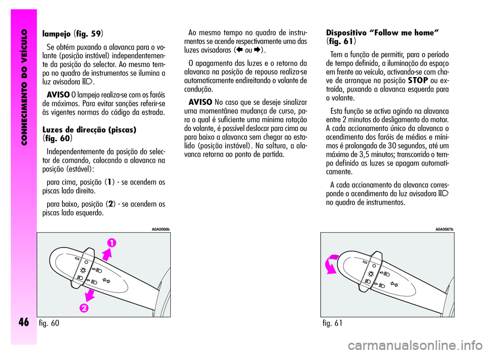 Alfa Romeo GT 2006 Manual de Uso e Manutenção (in Portuguese) CONHECIMENTO DO VEÍCULO
46
Dispositivo “Follow me home”
(fig. 61)
Tem a função de permitir, para o período
de tempo definido, a iluminação do espaço
em frente ao veículo, activando-se com Alfa Romeo GT 2006 Manual de Uso e Manutenção (in Portuguese) CONHECIMENTO DO VEÍCULO
46
Dispositivo “Follow me home”
(fig. 61)
Tem a função de permitir, para o período
de tempo definido, a iluminação do espaço
em frente ao veículo, activando-se com