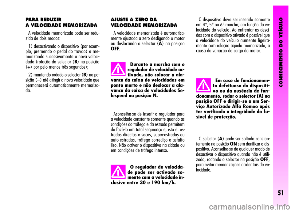Alfa Romeo GT 2006 Manual de Uso e Manutenção (in Portuguese) CONHECIMENTO DO VEÍCULO
51
PARA REDUZIR
A VELOCIDADE MEMORIZADA
A velocidade memorizada pode ser redu-
zida de dois modos:
1) desactivando o dispositivo (por exem-
plo, premendo o pedal do travão) Alfa Romeo GT 2006 Manual de Uso e Manutenção (in Portuguese) CONHECIMENTO DO VEÍCULO
51
PARA REDUZIR
A VELOCIDADE MEMORIZADA
A velocidade memorizada pode ser redu-
zida de dois modos:
1) desactivando o dispositivo (por exem-
plo, premendo o pedal do travão)
