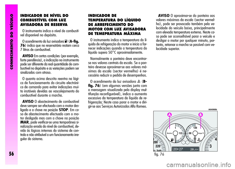 Alfa Romeo GT 2006 Manual de Uso e Manutenção (in Portuguese) CONHECIMENTO DO VEÍCULO
56
INDICADOR DE NÍVEL DO
COMBUSTÍVEL COM LUZ
AVISADORA DE RESERVA
O instrumento indica o nível de combustí-
vel disponível no depósito.
O acendimento da luz avisadora
K Alfa Romeo GT 2006 Manual de Uso e Manutenção (in Portuguese) CONHECIMENTO DO VEÍCULO
56
INDICADOR DE NÍVEL DO
COMBUSTÍVEL COM LUZ
AVISADORA DE RESERVA
O instrumento indica o nível de combustí-
vel disponível no depósito.
O acendimento da luz avisadora
K