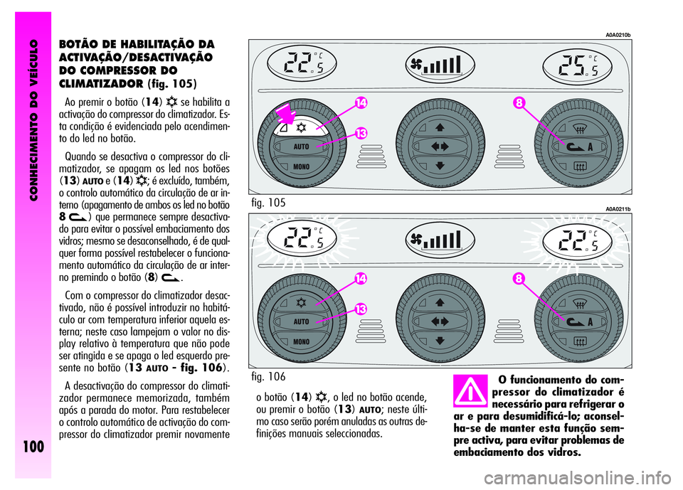 Alfa Romeo GT 2008 Manual de Uso e Manutenção (in Portuguese) CONHECIMENTO DO VEÍCULO
100
o botão (14)√, o led no botão acende,
ou premir o botão (13)
AUTO; neste últi-
mo caso serão porém anuladas as outras de-
finições manuais seleccionadas.
BOTÃO Alfa Romeo GT 2008 Manual de Uso e Manutenção (in Portuguese) CONHECIMENTO DO VEÍCULO
100
o botão (14)√, o led no botão acende,
ou premir o botão (13)
AUTO; neste últi-
mo caso serão porém anuladas as outras de-
finições manuais seleccionadas.
BOTÃO