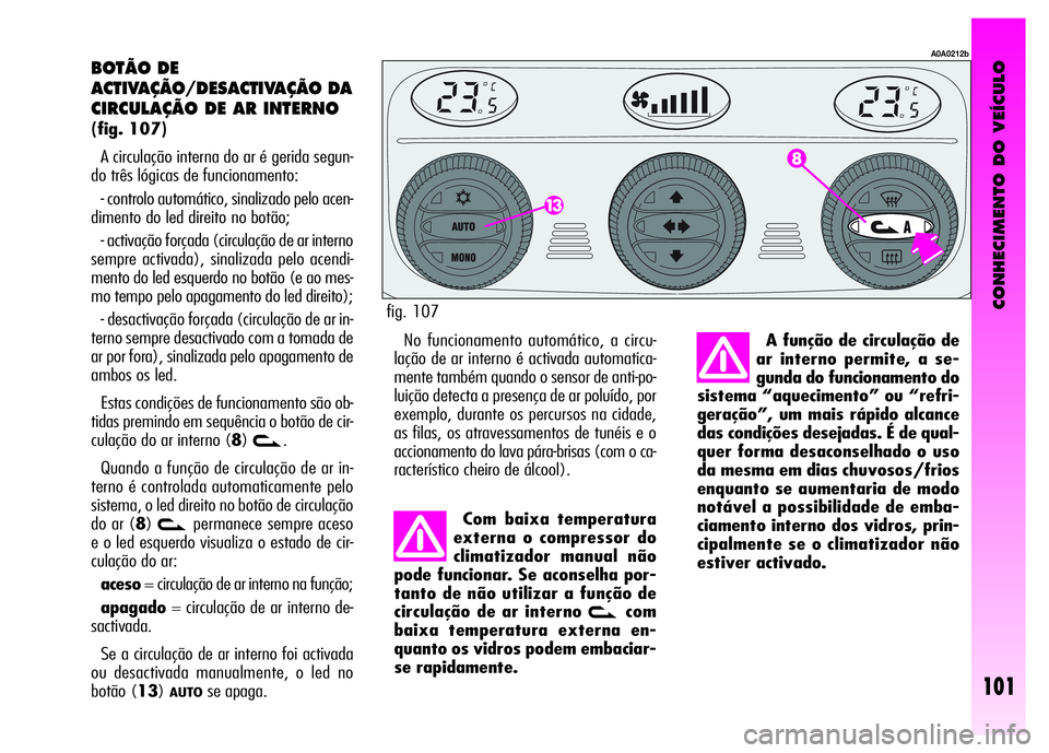 Alfa Romeo GT 2008 Manual de Uso e Manutenção (in Portuguese) CONHECIMENTO DO VEÍCULO
101
BOTÃO DE
ACTIVAÇÃO/DESACTIVAÇÃO DA
CIRCULAÇÃO DE AR INTERNO
(fig. 107)
A circulação interna do ar é gerida segun-
do três lógicas de funcionamento:
- contro Alfa Romeo GT 2008 Manual de Uso e Manutenção (in Portuguese) CONHECIMENTO DO VEÍCULO
101
BOTÃO DE
ACTIVAÇÃO/DESACTIVAÇÃO DA
CIRCULAÇÃO DE AR INTERNO
(fig. 107)
A circulação interna do ar é gerida segun-
do três lógicas de funcionamento:
- contro