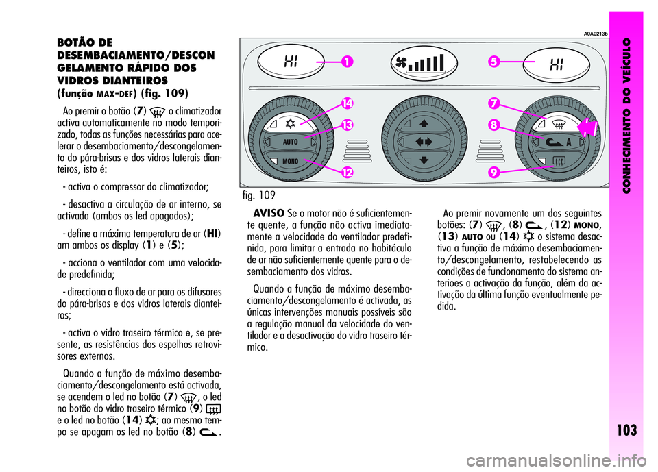 Alfa Romeo GT 2008 Manual de Uso e Manutenção (in Portuguese) CONHECIMENTO DO VEÍCULO
103
BOTÃO DE
DESEMBACIAMENTO/DESCON
GELAMENTO RÁPIDO DOS
VIDROS DIANTEIROS
(funçãoMAX-DEF) (fig. 109)
Ao premir o botão (7)
-o climatizador
activa automaticamente no m Alfa Romeo GT 2008 Manual de Uso e Manutenção (in Portuguese) CONHECIMENTO DO VEÍCULO
103
BOTÃO DE
DESEMBACIAMENTO/DESCON
GELAMENTO RÁPIDO DOS
VIDROS DIANTEIROS
(funçãoMAX-DEF) (fig. 109)
Ao premir o botão (7)
-o climatizador
activa automaticamente no m