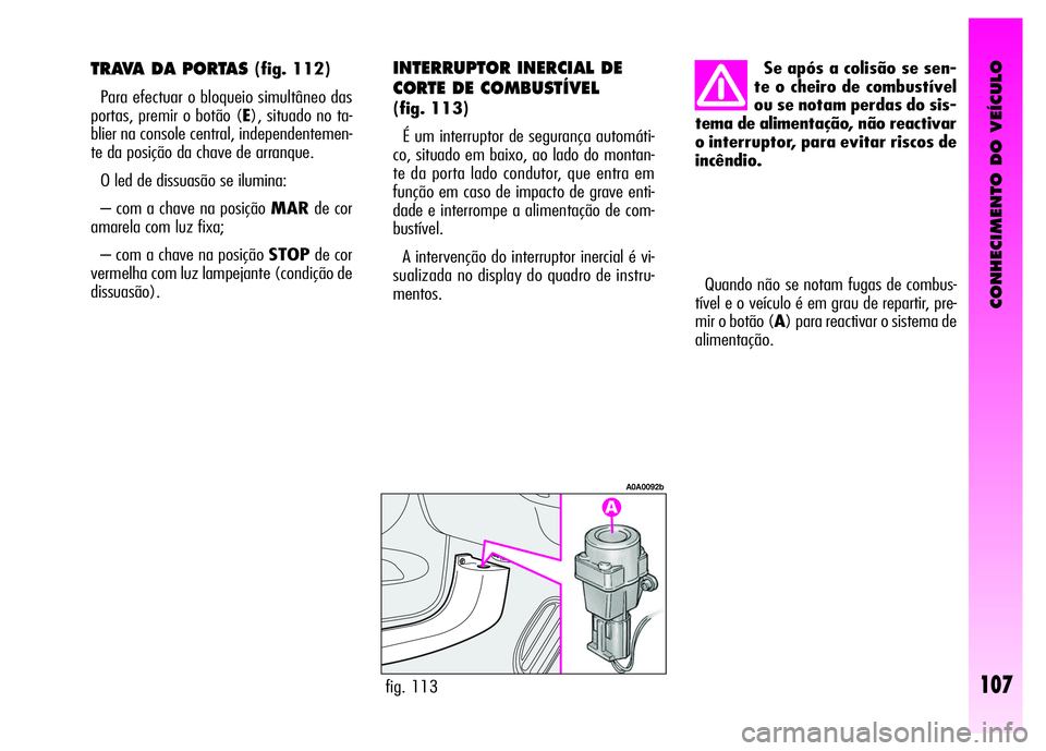 Alfa Romeo GT 2008 Manual de Uso e Manutenção (in Portuguese) CONHECIMENTO DO VEÍCULO
107
Quando não se notam fugas de combus-
tível e o veículo é em grau de repartir, pre-
mir o botão (A) para reactivar o sistema de
alimentação.
fig. 113
A0A0092b
Se ap Alfa Romeo GT 2008 Manual de Uso e Manutenção (in Portuguese) CONHECIMENTO DO VEÍCULO
107
Quando não se notam fugas de combus-
tível e o veículo é em grau de repartir, pre-
mir o botão (A) para reactivar o sistema de
alimentação.
fig. 113
A0A0092b
Se ap