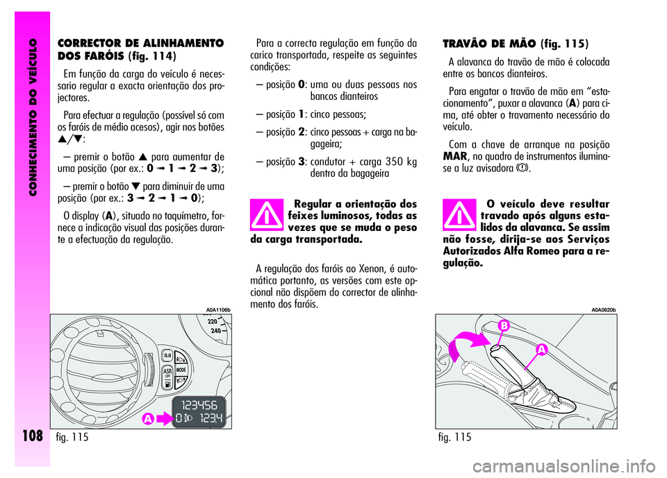 Alfa Romeo GT 2008 Manual de Uso e Manutenção (in Portuguese) CONHECIMENTO DO VEÍCULO
108
O veículo deve resultar
travado após alguns esta-
lidos da alavanca. Se assim
não fosse, dirija-se aos Serviços
Autorizados Alfa Romeo para a re-
gulação.
TRAVÃO DE Alfa Romeo GT 2008 Manual de Uso e Manutenção (in Portuguese) CONHECIMENTO DO VEÍCULO
108
O veículo deve resultar
travado após alguns esta-
lidos da alavanca. Se assim
não fosse, dirija-se aos Serviços
Autorizados Alfa Romeo para a re-
gulação.
TRAVÃO DE