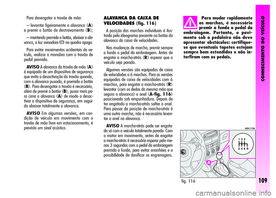 Alfa Romeo GT 2008 Manual de Uso e Manutenção (in Portuguese) CONHECIMENTO DO VEÍCULO
109
Para desengatar o travão de mão:
– levantar ligeiramente a alavanca (A)
e premir o botão de destravamento (B);
– mantendo premido o botão, abaixar a ala-
vanca, a Alfa Romeo GT 2008 Manual de Uso e Manutenção (in Portuguese) CONHECIMENTO DO VEÍCULO
109
Para desengatar o travão de mão:
– levantar ligeiramente a alavanca (A)
e premir o botão de destravamento (B);
– mantendo premido o botão, abaixar a ala-
vanca, a