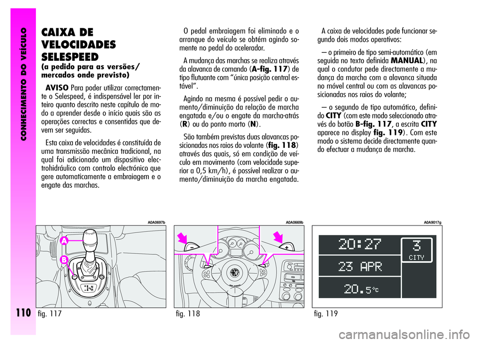 Alfa Romeo GT 2008 Manual de Uso e Manutenção (in Portuguese) CONHECIMENTO DO VEÍCULO
110fig. 119
A0A9017g
A caixa de velocidades pode funcionar se-
gundo dois modos operativos:
– o primeiro de tipo semi-automático (em
seguida no texto definida MANUAL), na
Alfa Romeo GT 2008 Manual de Uso e Manutenção (in Portuguese) CONHECIMENTO DO VEÍCULO
110fig. 119
A0A9017g
A caixa de velocidades pode funcionar se-
gundo dois modos operativos:
– o primeiro de tipo semi-automático (em
seguida no texto definida MANUAL), na