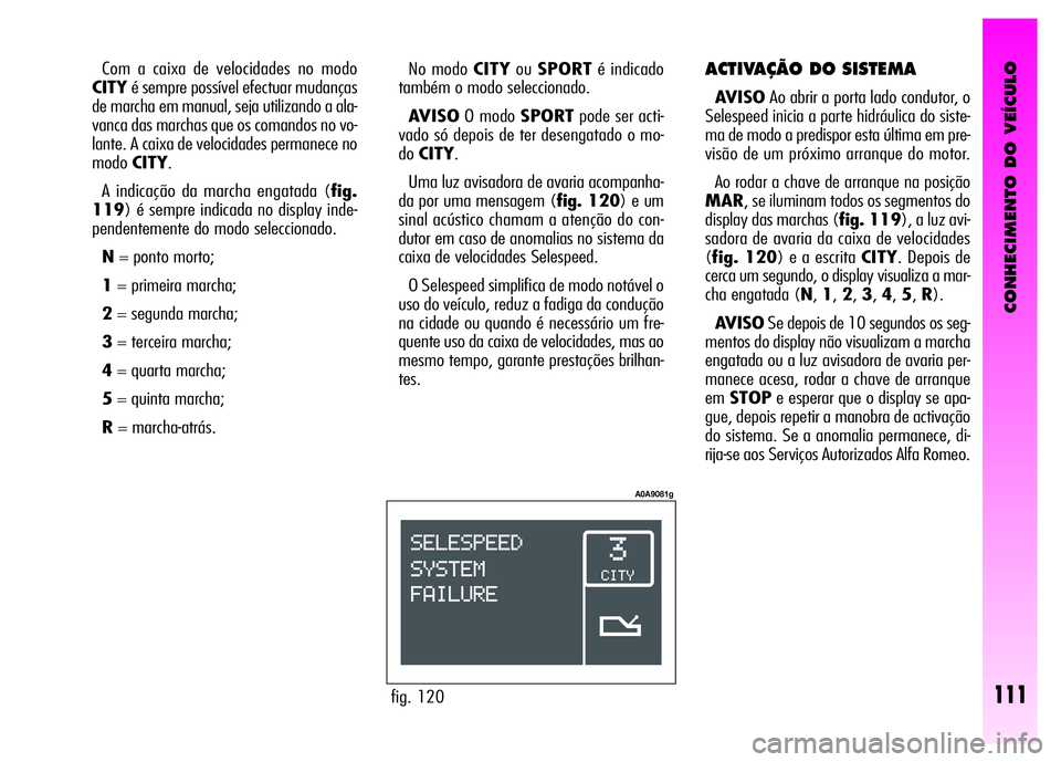 Alfa Romeo GT 2008 Manual de Uso e Manutenção (in Portuguese) CONHECIMENTO DO VEÍCULO
111
ACTIVAÇÃO DO SISTEMA
AVISOAo abrir a porta lado condutor, o
Selespeed inicia a parte hidráulica do siste-
ma de modo a predispor esta última em pre-
visão de um pró Alfa Romeo GT 2008 Manual de Uso e Manutenção (in Portuguese) CONHECIMENTO DO VEÍCULO
111
ACTIVAÇÃO DO SISTEMA
AVISOAo abrir a porta lado condutor, o
Selespeed inicia a parte hidráulica do siste-
ma de modo a predispor esta última em pre-
visão de um pró