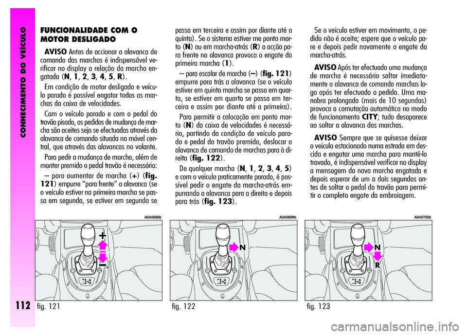 Alfa Romeo GT 2008 Manual de Uso e Manutenção (in Portuguese) CONHECIMENTO DO VEÍCULO
112
Se o veículo estiver em movimento, o pe-
dido não é aceite; espere que o veículo pa-
re e depois pedir novamente o engate da
marcha-atrás.
AV I S OApós ter efectuado Alfa Romeo GT 2008 Manual de Uso e Manutenção (in Portuguese) CONHECIMENTO DO VEÍCULO
112
Se o veículo estiver em movimento, o pe-
dido não é aceite; espere que o veículo pa-
re e depois pedir novamente o engate da
marcha-atrás.
AV I S OApós ter efectuado