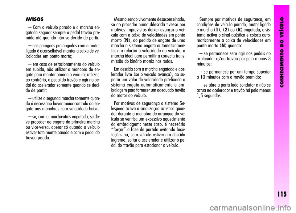 Alfa Romeo GT 2008 Manual de Uso e Manutenção (in Portuguese) CONHECIMENTO DO VEÍCULO
115
Mesmo sendo vivamente desaconselhado,
se ao proceder numa ddescida tivesse por
motivos imprevistos deixar avançar o veí-
culo com a caixa de velocidades em ponto
morto ( Alfa Romeo GT 2008 Manual de Uso e Manutenção (in Portuguese) CONHECIMENTO DO VEÍCULO
115
Mesmo sendo vivamente desaconselhado,
se ao proceder numa ddescida tivesse por
motivos imprevistos deixar avançar o veí-
culo com a caixa de velocidades em ponto
morto (