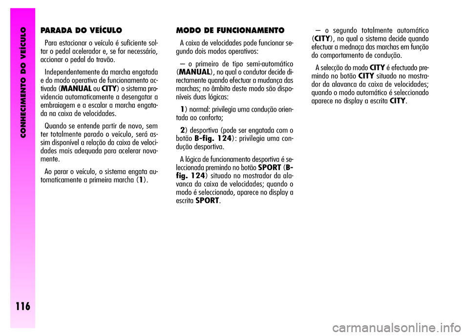 Alfa Romeo GT 2008 Manual de Uso e Manutenção (in Portuguese) CONHECIMENTO DO VEÍCULO
116
PARADA DO VEÍCULO
Para estacionar o veículo é suficiente sol-
tar o pedal acelerador e, se for necessário,
accionar o pedal do travão.
Independentemente da marcha e Alfa Romeo GT 2008 Manual de Uso e Manutenção (in Portuguese) CONHECIMENTO DO VEÍCULO
116
PARADA DO VEÍCULO
Para estacionar o veículo é suficiente sol-
tar o pedal acelerador e, se for necessário,
accionar o pedal do travão.
Independentemente da marcha e