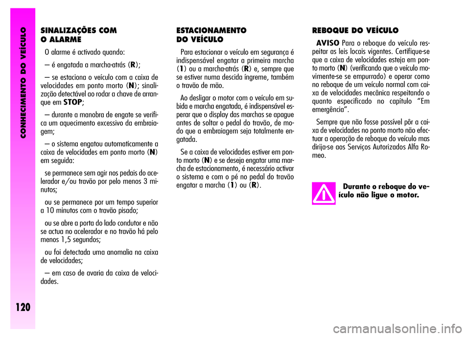 Alfa Romeo GT 2008 Manual de Uso e Manutenção (in Portuguese) CONHECIMENTO DO VEÍCULO
120
ESTACIONAMENTO
DO VEÍCULO
Para estacionar o veículo em segurança é
indispensável engatar a primeira marcha
(1) ou a marcha-atrás (R) e, sempre que
se estiver numa Alfa Romeo GT 2008 Manual de Uso e Manutenção (in Portuguese) CONHECIMENTO DO VEÍCULO
120
ESTACIONAMENTO
DO VEÍCULO
Para estacionar o veículo em segurança é
indispensável engatar a primeira marcha
(1) ou a marcha-atrás (R) e, sempre que
se estiver numa