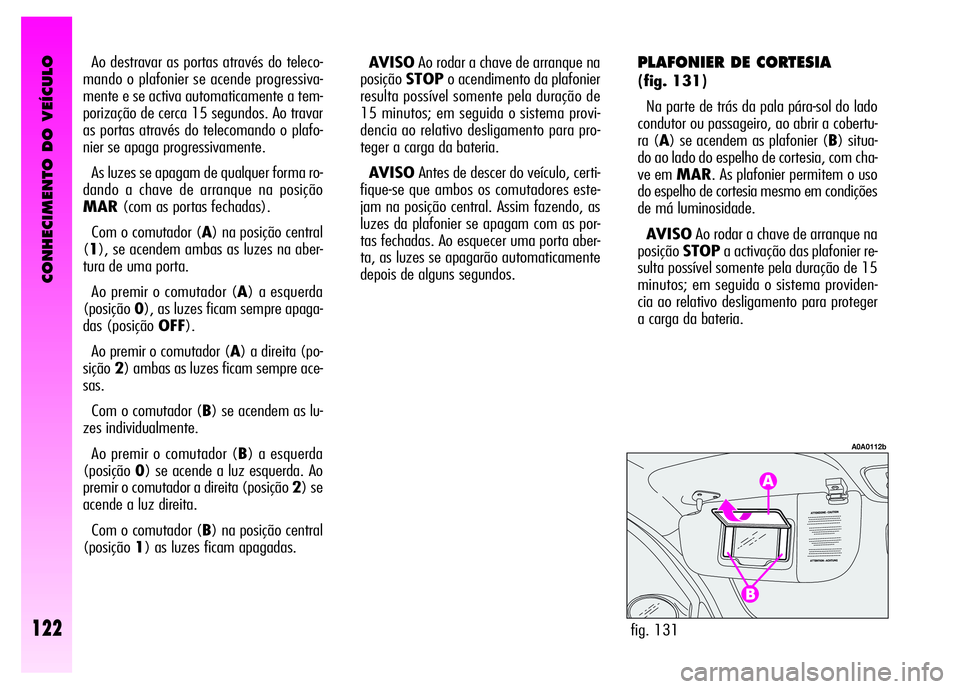 Alfa Romeo GT 2008 Manual de Uso e Manutenção (in Portuguese) CONHECIMENTO DO VEÍCULO
122fig. 131
A0A0112b
Ao destravar as portas através do teleco-
mando o plafonier se acende progressiva-
mente e se activa automaticamente a tem-
porização de cerca 15 segun Alfa Romeo GT 2008 Manual de Uso e Manutenção (in Portuguese) CONHECIMENTO DO VEÍCULO
122fig. 131
A0A0112b
Ao destravar as portas através do teleco-
mando o plafonier se acende progressiva-
mente e se activa automaticamente a tem-
porização de cerca 15 segun