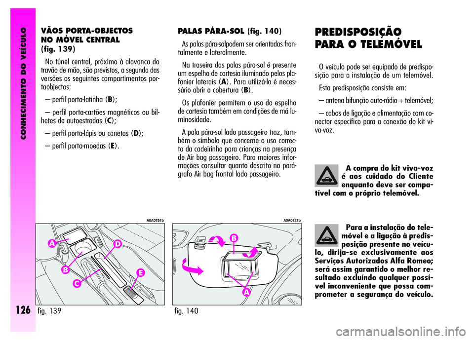 Alfa Romeo GT 2008 Manual de Uso e Manutenção (in Portuguese) CONHECIMENTO DO VEÍCULO
126
PREDISPOSIÇÃO
PARA O TELEMÓVEL
O veículo pode ser equipado de predispo-
sição para a instalação de um telemóvel.
Esta predisposição consiste em:
– antena b Alfa Romeo GT 2008 Manual de Uso e Manutenção (in Portuguese) CONHECIMENTO DO VEÍCULO
126
PREDISPOSIÇÃO
PARA O TELEMÓVEL
O veículo pode ser equipado de predispo-
sição para a instalação de um telemóvel.
Esta predisposição consiste em:
– antena b