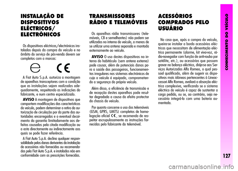 Alfa Romeo GT 2008 Manual de Uso e Manutenção (in Portuguese) CONHECIMENTO DO VEÍCULO
127
TRANSMISSORES
RÁDIO E TELEMÓVEIS
Os aparelhos rádio transmissores (tele-
móveis, CB e semelhantes) não podem ser
utilizados no interno do veículo, a menos de
se uti Alfa Romeo GT 2008 Manual de Uso e Manutenção (in Portuguese) CONHECIMENTO DO VEÍCULO
127
TRANSMISSORES
RÁDIO E TELEMÓVEIS
Os aparelhos rádio transmissores (tele-
móveis, CB e semelhantes) não podem ser
utilizados no interno do veículo, a menos de
se uti
