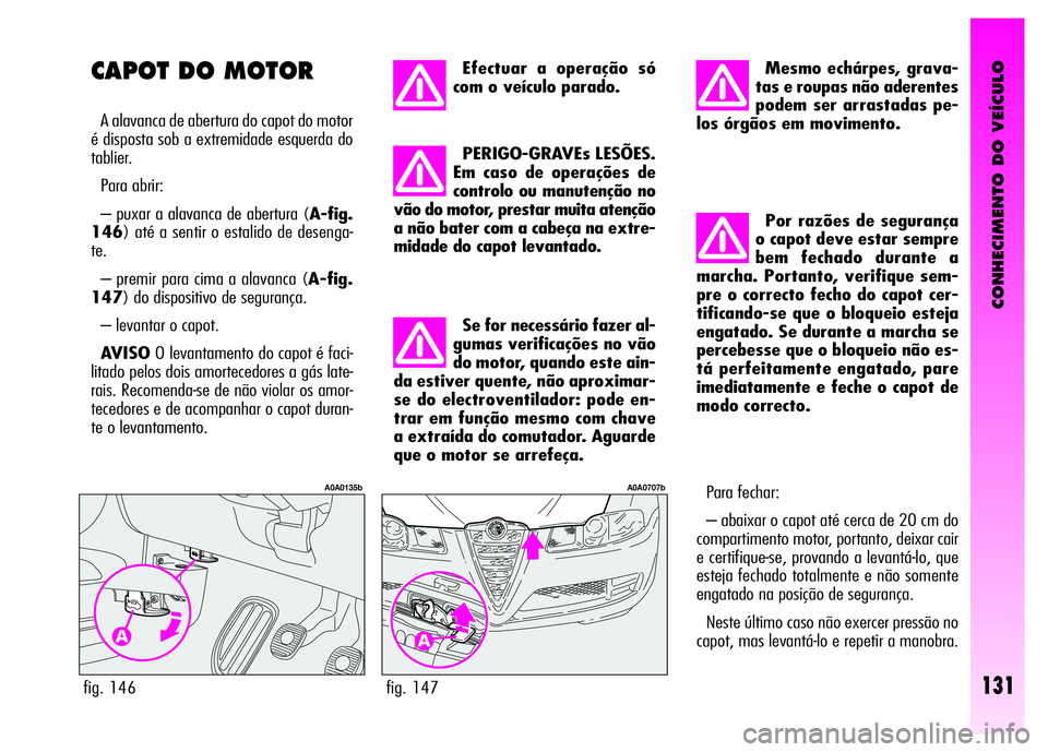 Alfa Romeo GT 2008 Manual de Uso e Manutenção (in Portuguese) CONHECIMENTO DO VEÍCULO
131fig. 147
A0A0707b
Efectuar a operação só
com o veículo parado.
PERIGO-GRAVEs LESÕES.
Em caso de operações de
controlo ou manutenção no
vão do motor, prestar muit Alfa Romeo GT 2008 Manual de Uso e Manutenção (in Portuguese) CONHECIMENTO DO VEÍCULO
131fig. 147
A0A0707b
Efectuar a operação só
com o veículo parado.
PERIGO-GRAVEs LESÕES.
Em caso de operações de
controlo ou manutenção no
vão do motor, prestar muit