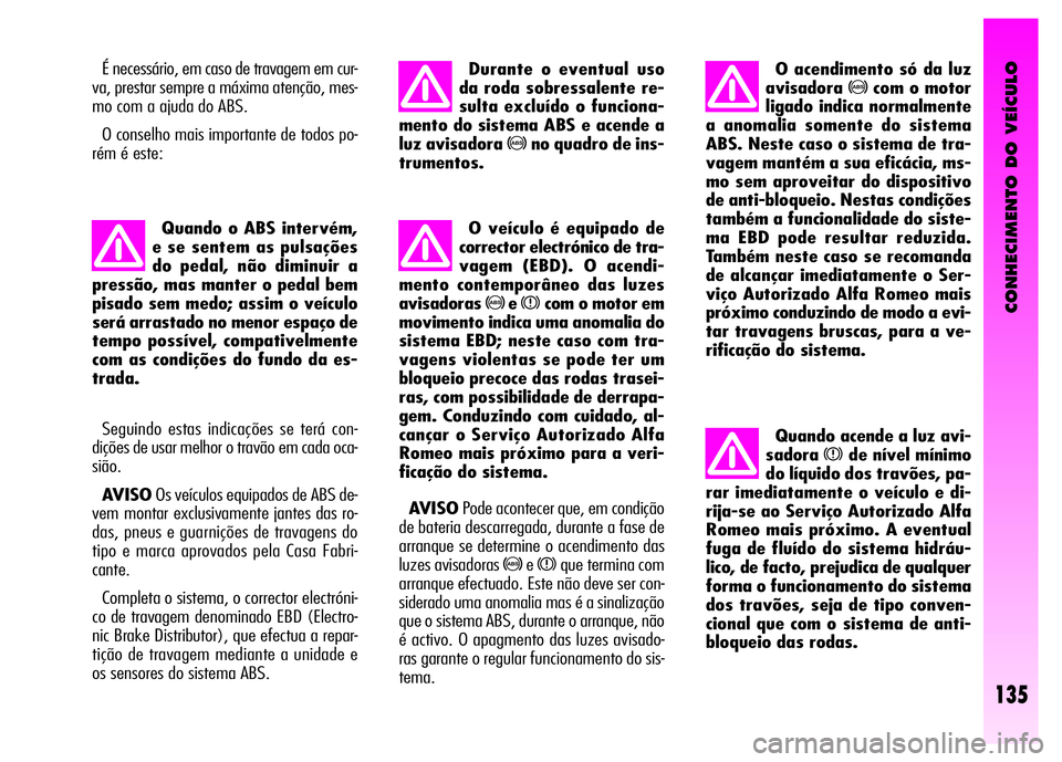Alfa Romeo GT 2008 Manual de Uso e Manutenção (in Portuguese) CONHECIMENTO DO VEÍCULO
135
É necessário, em caso de travagem em cur-
va, prestar sempre a máxima atenção, mes-
mo com a ajuda do ABS.
O conselho mais importante de todos po-
rém é este:
Quan Alfa Romeo GT 2008 Manual de Uso e Manutenção (in Portuguese) CONHECIMENTO DO VEÍCULO
135
É necessário, em caso de travagem em cur-
va, prestar sempre a máxima atenção, mes-
mo com a ajuda do ABS.
O conselho mais importante de todos po-
rém é este:
Quan