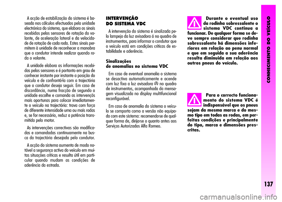 Alfa Romeo GT 2008 Manual de Uso e Manutenção (in Portuguese) CONHECIMENTO DO VEÍCULO
137
A acção de estabilização do sistema é ba-
seada nos cálculos efectuados pela unidade
electrónica do sistema, que elabora os sinais
recebidos pelos sensores de rota Alfa Romeo GT 2008 Manual de Uso e Manutenção (in Portuguese) CONHECIMENTO DO VEÍCULO
137
A acção de estabilização do sistema é ba-
seada nos cálculos efectuados pela unidade
electrónica do sistema, que elabora os sinais
recebidos pelos sensores de rota