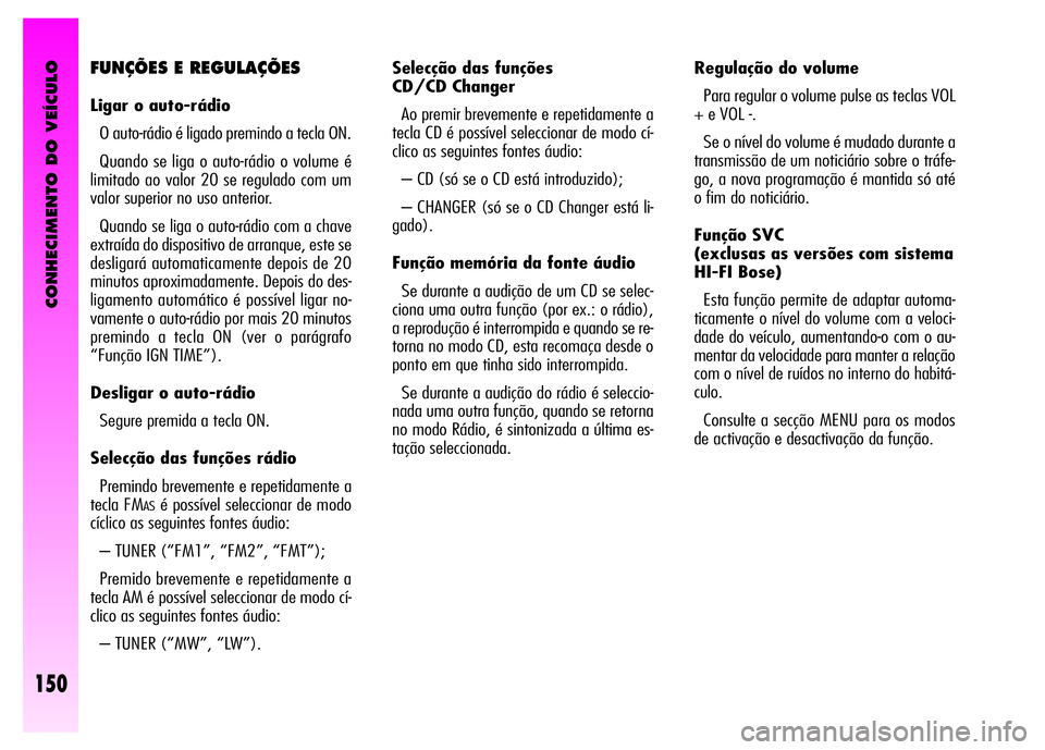 Alfa Romeo GT 2008 Manual de Uso e Manutenção (in Portuguese) CONHECIMENTO DO VEÍCULO
150
Selecção das funções
CD/CD Changer
Ao premir brevemente e repetidamente a
tecla CD é possível seleccionar de modo cí-
clico as seguintes fontes áudio:
– CD (s Alfa Romeo GT 2008 Manual de Uso e Manutenção (in Portuguese) CONHECIMENTO DO VEÍCULO
150
Selecção das funções
CD/CD Changer
Ao premir brevemente e repetidamente a
tecla CD é possível seleccionar de modo cí-
clico as seguintes fontes áudio:
– CD (s