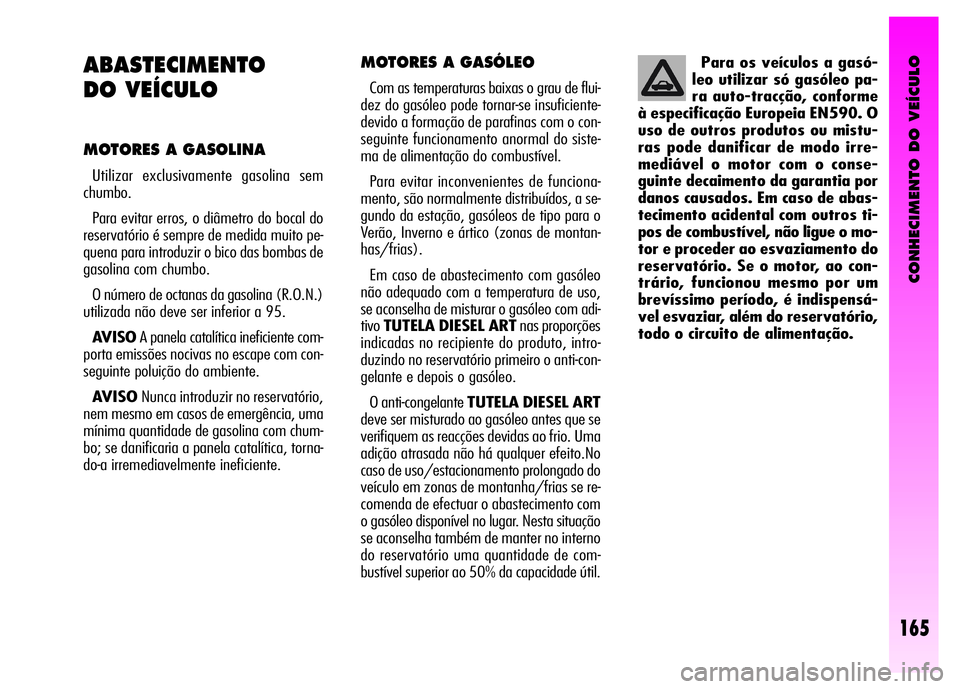 Alfa Romeo GT 2008 Manual de Uso e Manutenção (in Portuguese) CONHECIMENTO DO VEÍCULO
165
MOTORES A GASÓLEO
Com as temperaturas baixas o grau de flui-
dez do gasóleo pode tornar-se insuficiente-
devido a formação de parafinas com o con-
seguinte funcioname Alfa Romeo GT 2008 Manual de Uso e Manutenção (in Portuguese) CONHECIMENTO DO VEÍCULO
165
MOTORES A GASÓLEO
Com as temperaturas baixas o grau de flui-
dez do gasóleo pode tornar-se insuficiente-
devido a formação de parafinas com o con-
seguinte funcioname