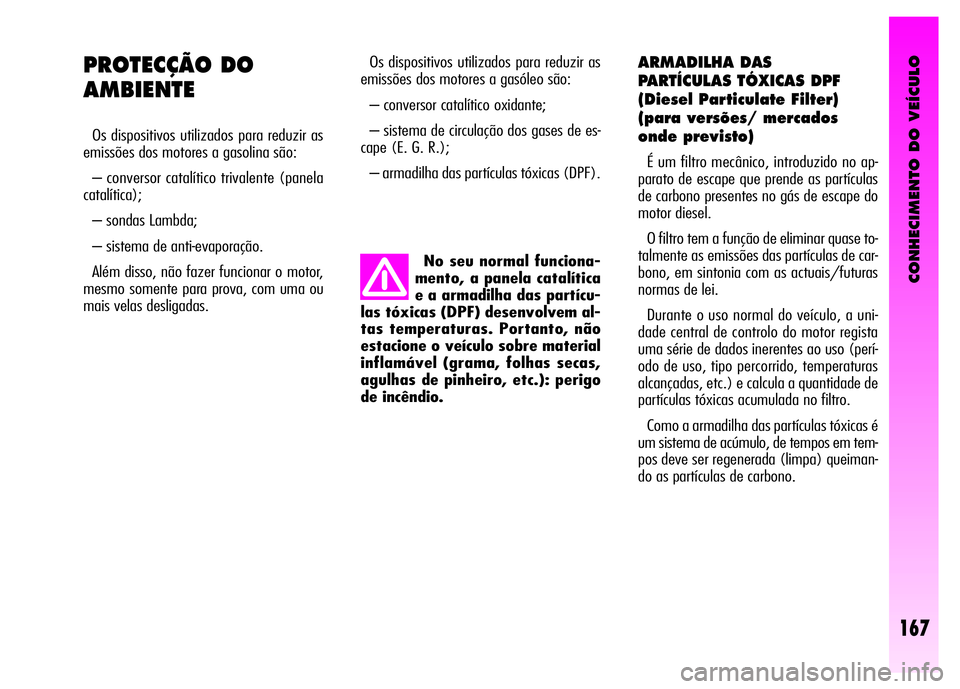 Alfa Romeo GT 2008 Manual de Uso e Manutenção (in Portuguese) CONHECIMENTO DO VEÍCULO
167
Os dispositivos utilizados para reduzir as
emissões dos motores a gasóleo são:
– conversor catalítico oxidante;
– sistema de circulação dos gases de es-
cape ( Alfa Romeo GT 2008 Manual de Uso e Manutenção (in Portuguese) CONHECIMENTO DO VEÍCULO
167
Os dispositivos utilizados para reduzir as
emissões dos motores a gasóleo são:
– conversor catalítico oxidante;
– sistema de circulação dos gases de es-
cape (