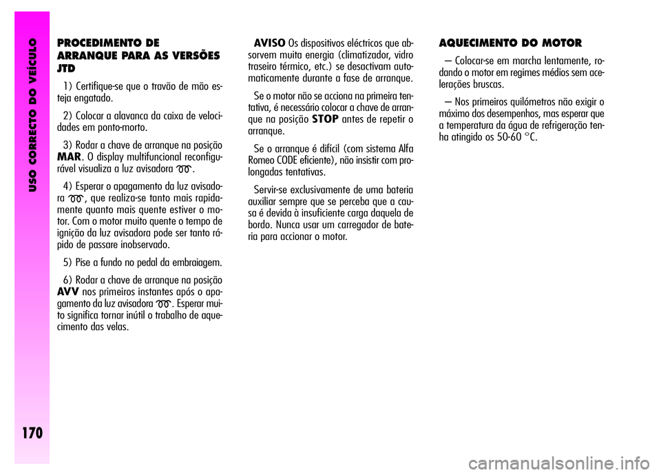 Alfa Romeo GT 2008 Manual de Uso e Manutenção (in Portuguese) USO CORRECTO DO VEÍCULO
170
PROCEDIMENTO DE
ARRANQUE PARA AS VERSÕES
JTD
1) Certifique-se que o travão de mão es-
teja engatado.
2) Colocar a alavanca da caixa de veloci-
dades em ponto-morto.
Alfa Romeo GT 2008 Manual de Uso e Manutenção (in Portuguese) USO CORRECTO DO VEÍCULO
170
PROCEDIMENTO DE
ARRANQUE PARA AS VERSÕES
JTD
1) Certifique-se que o travão de mão es-
teja engatado.
2) Colocar a alavanca da caixa de veloci-
dades em ponto-morto.