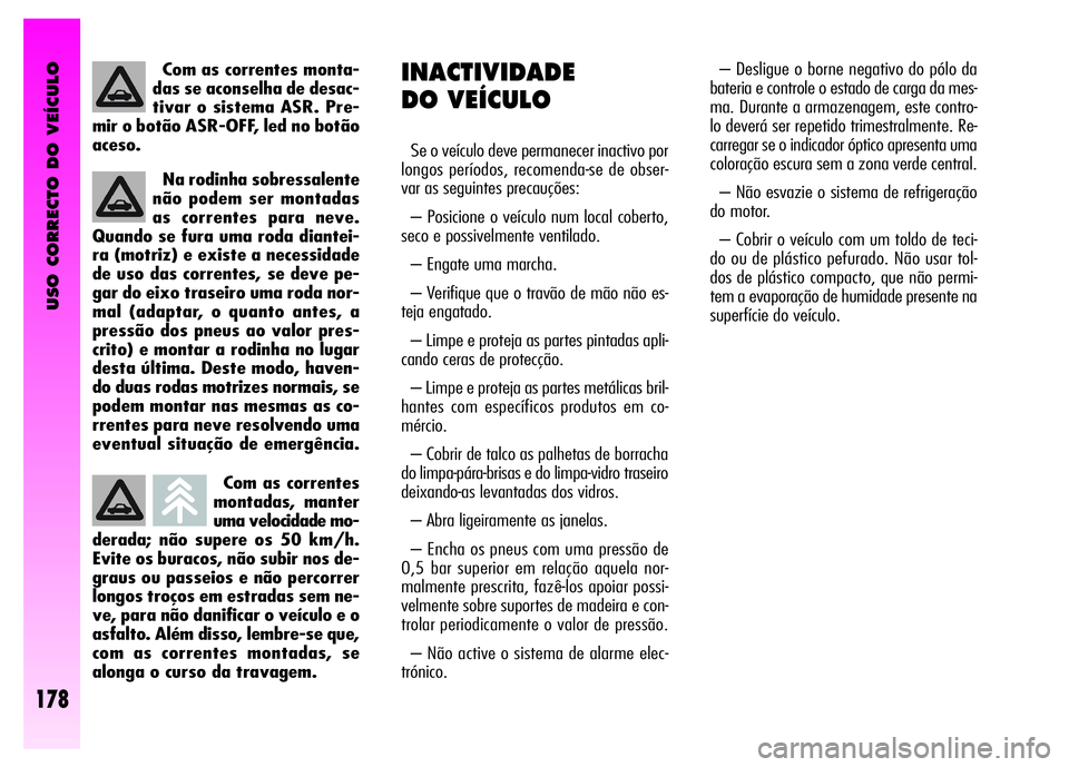 Alfa Romeo GT 2008 Manual de Uso e Manutenção (in Portuguese) USO CORRECTO DO VEÍCULO
178
Com as correntes
montadas, manter
uma velocidade mo-
derada; não supere os 50 km/h.
Evite os buracos, não subir nos de-
graus ou passeios e não percorrer
longos troços Alfa Romeo GT 2008 Manual de Uso e Manutenção (in Portuguese) USO CORRECTO DO VEÍCULO
178
Com as correntes
montadas, manter
uma velocidade mo-
derada; não supere os 50 km/h.
Evite os buracos, não subir nos de-
graus ou passeios e não percorrer
longos troços