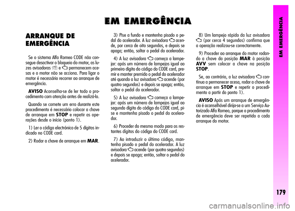 Alfa Romeo GT 2008 Manual de Uso e Manutenção (in Portuguese) EM EMERGÊNCIA
179
3) Pise a fundo e mantenha pisado o pe-
dal do acelerador. A luz avisadora
Uacen-
de, por cerca de oito segundos, e depois se
apaga; então, soltar o pedal do acelerador.
4) A luz Alfa Romeo GT 2008 Manual de Uso e Manutenção (in Portuguese) EM EMERGÊNCIA
179
3) Pise a fundo e mantenha pisado o pe-
dal do acelerador. A luz avisadora
Uacen-
de, por cerca de oito segundos, e depois se
apaga; então, soltar o pedal do acelerador.
4) A luz